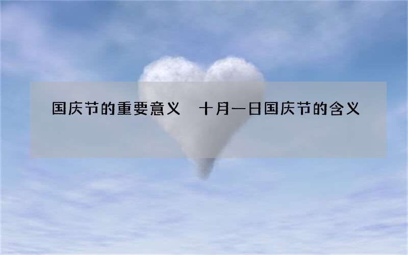 国庆节的重要意义 十月一日国庆节的含义